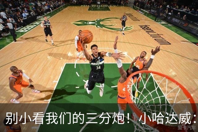 别小看我们的三分炮！小哈达威：让质疑声停下来的时候到了！