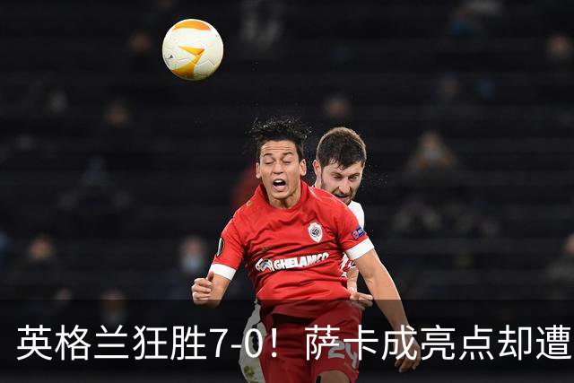 英格兰狂胜7-0！萨卡成亮点却遭《卫报》冷嘲热讽？